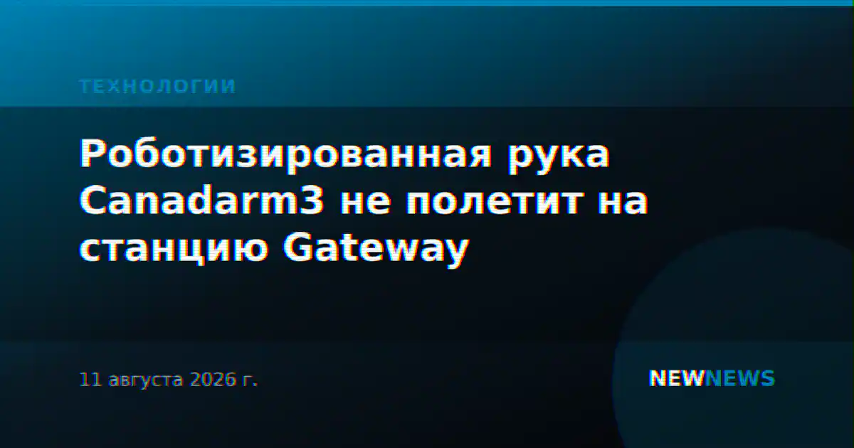 Роботизированная рука Canadarm3 не полетит на станцию Gateway