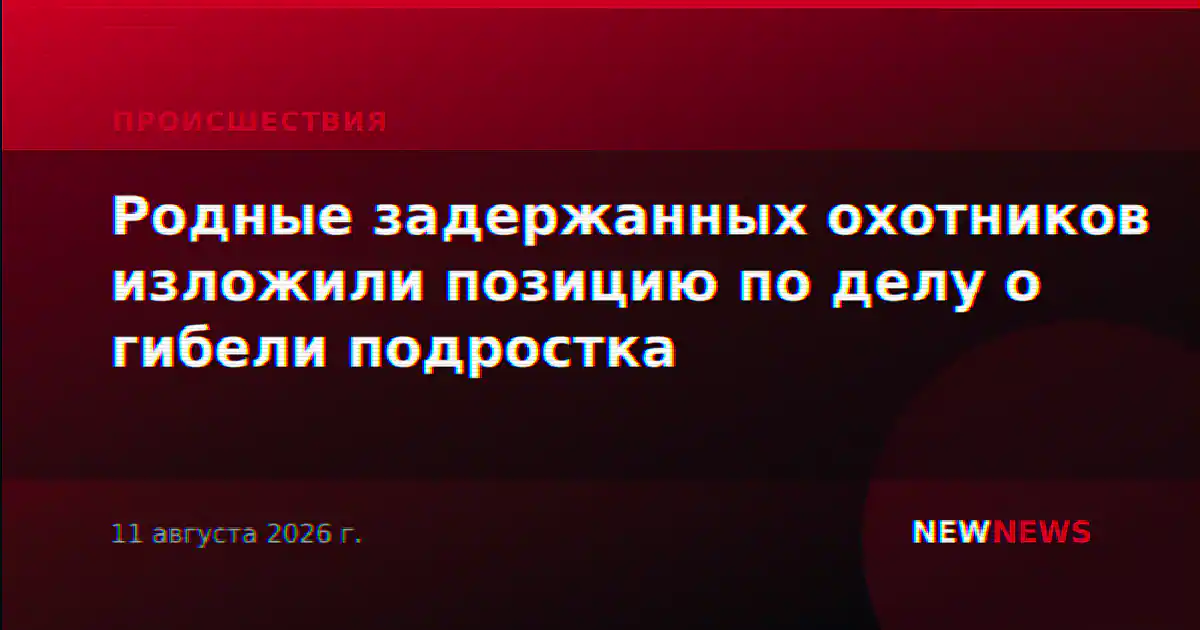 Родные задержанных охотников изложили позицию по делу о гибели подростка