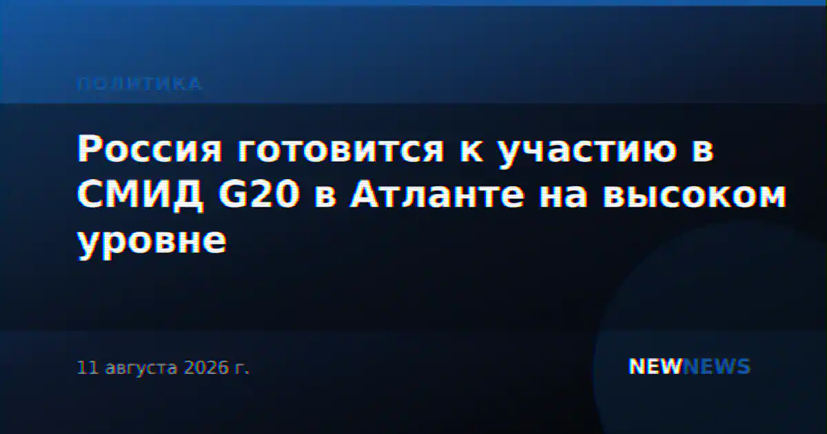 Россия готовится к участию в СМИД G20 в Атланте на высоком уровне