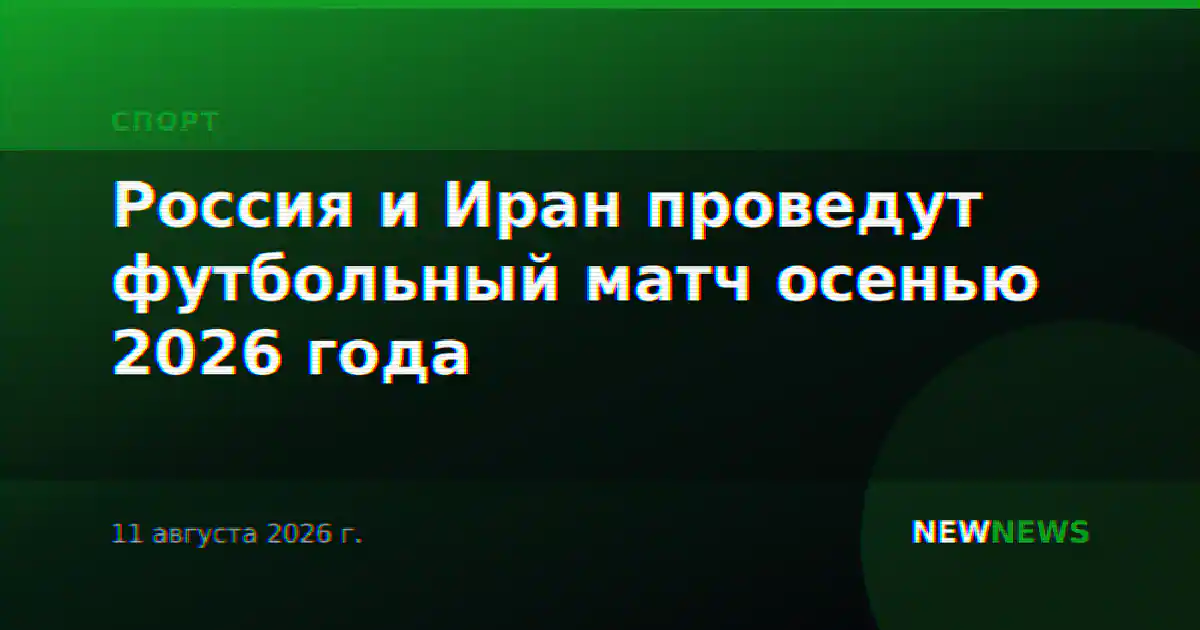Россия и Иран проведут футбольный матч осенью 2026 года