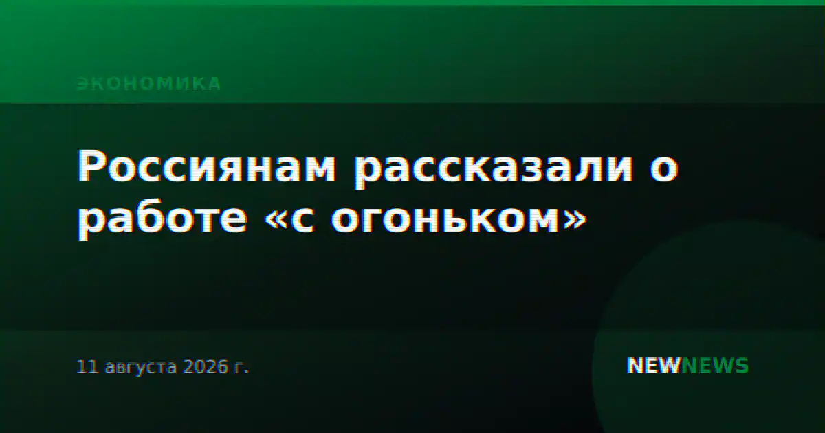 Россиянам рассказали о работе «с огоньком»
