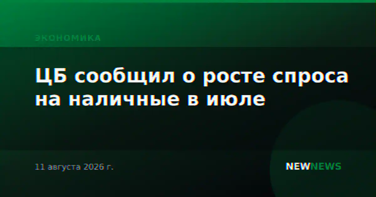 ЦБ сообщил о росте спроса на наличные в июле
