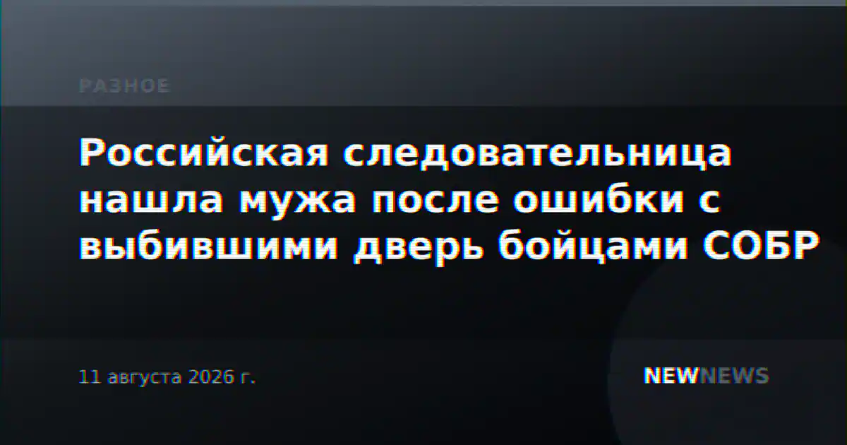Российская следовательница нашла мужа после ошибки с выбившими дверь бойцами СОБР
