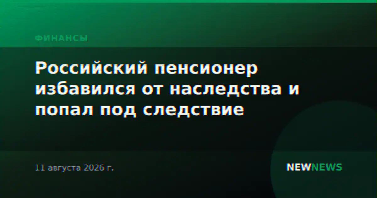 Российский пенсионер избавился от наследства и попал под следствие