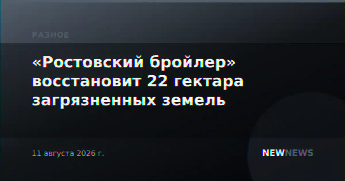«Ростовский бройлер» восстановит 22 гектара загрязненных земель