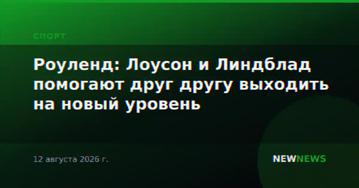 Роуленд: Лоусон и Линдблад помогают друг другу выходить на новый уровень