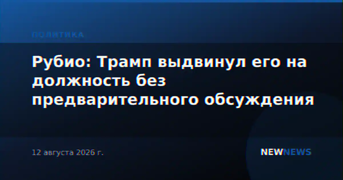 Рубио: Трамп выдвинул его на должность без предварительного обсуждения