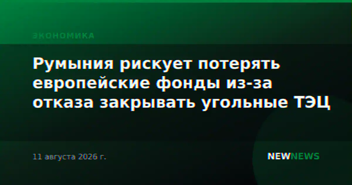 Румыния рискует потерять европейские фонды из-за отказа закрывать угольные ТЭЦ
