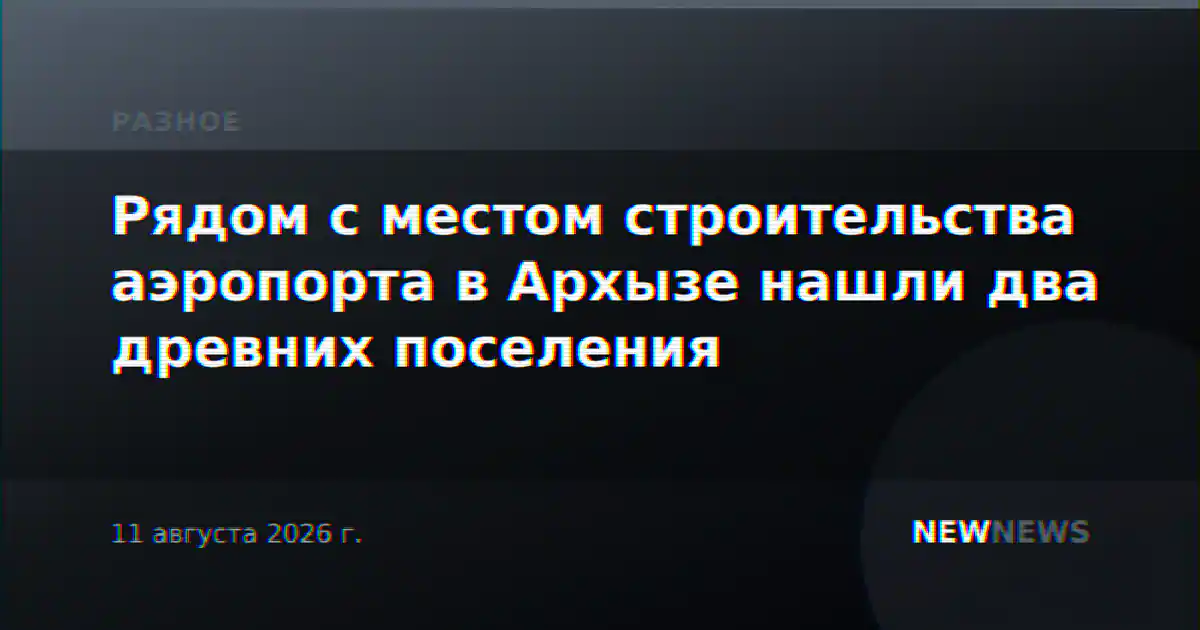 Рядом с местом строительства аэропорта в Архызе нашли два древних поселения