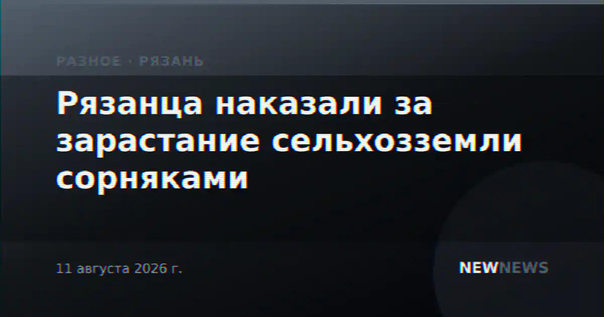Рязанца наказали за зарастание сельхозземли сорняками