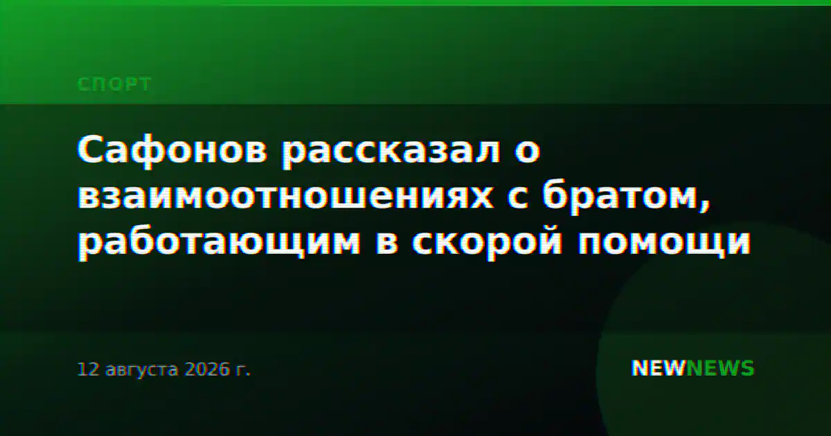 Сафонов рассказал о взаимоотношениях с братом, работающим в скорой помощи