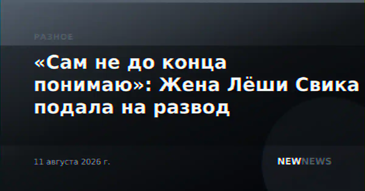 «Сам не до конца понимаю»: Жена Лёши Свика подала на развод