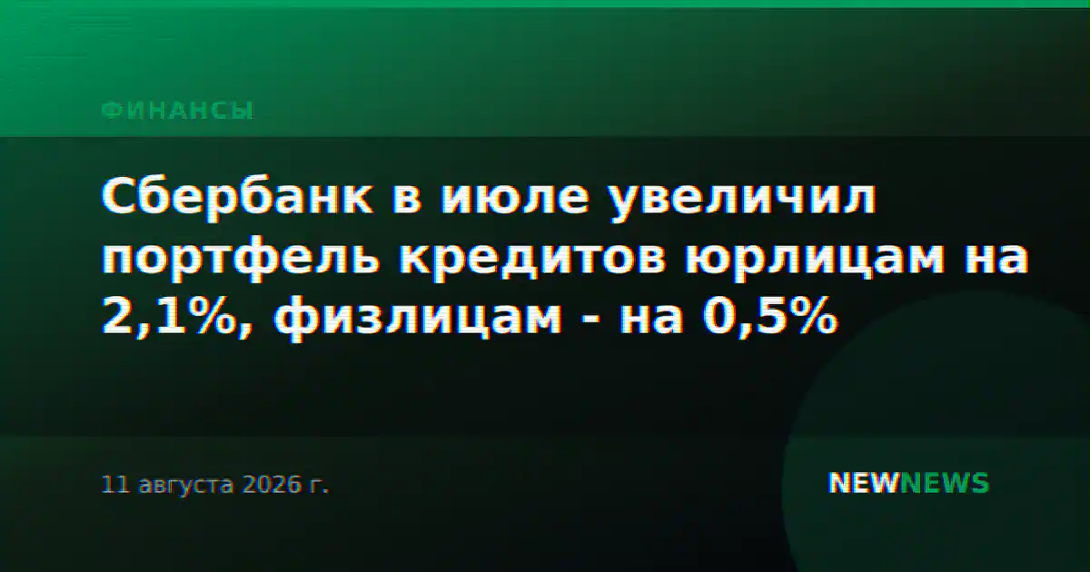 Сбербанк в июле увеличил портфель кредитов юрлицам на 2,1%, физлицам - на 0,5%