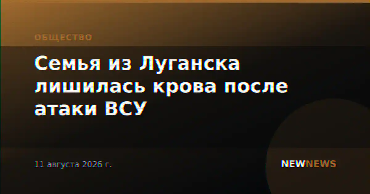 Семья из Луганска лишилась крова после атаки ВСУ