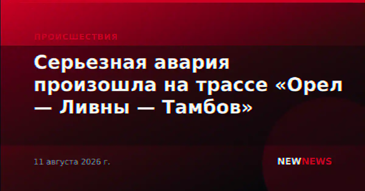 Серьезная авария произошла на трассе «Орел — Ливны — Тамбов»