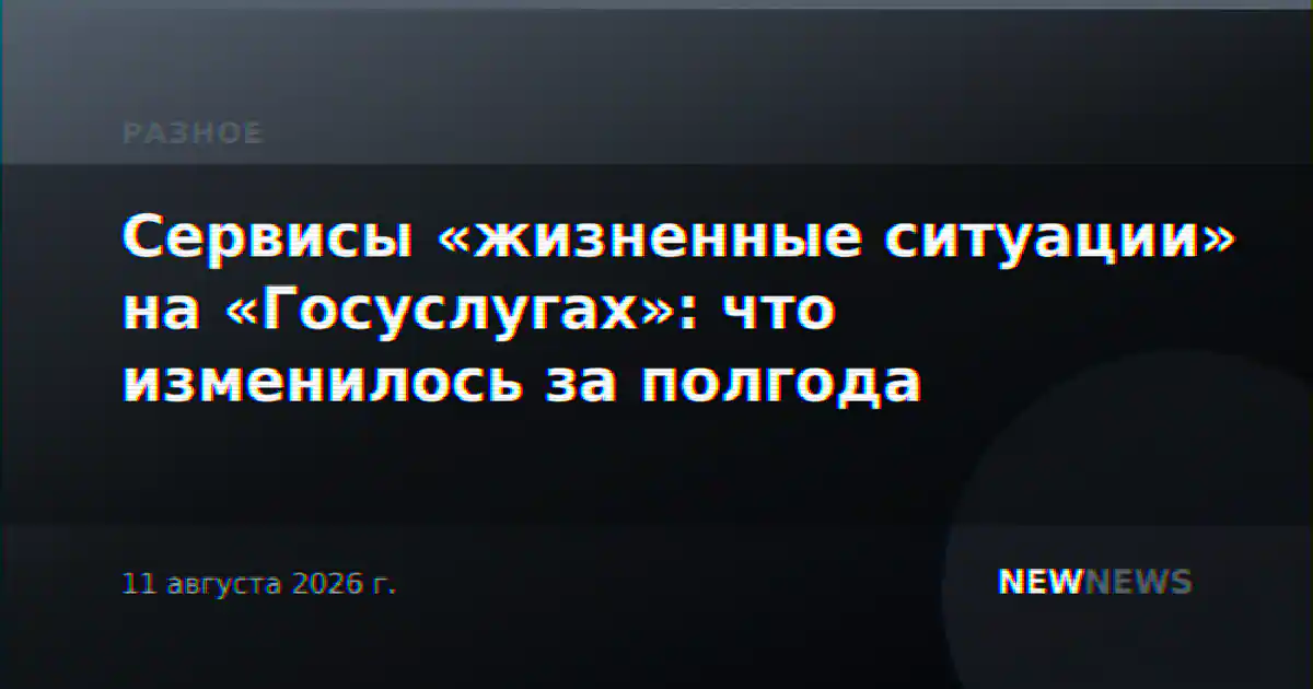 Сервисы «жизненные ситуации» на «Госуслугах»: что изменилось за полгода