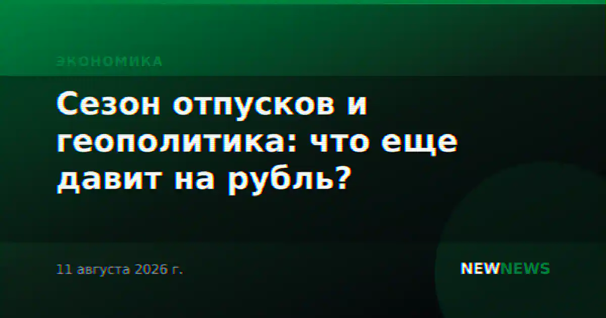 Сезон отпусков и геополитика: что еще давит на рубль?
