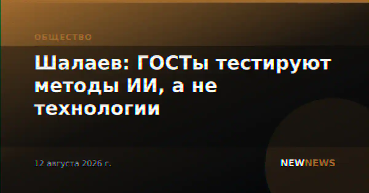 Шалаев: ГОСТы тестируют методы ИИ, а не технологии