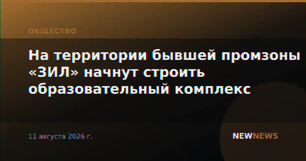 На территории бывшей промзоны «ЗИЛ» начнут строить образовательный комплекс