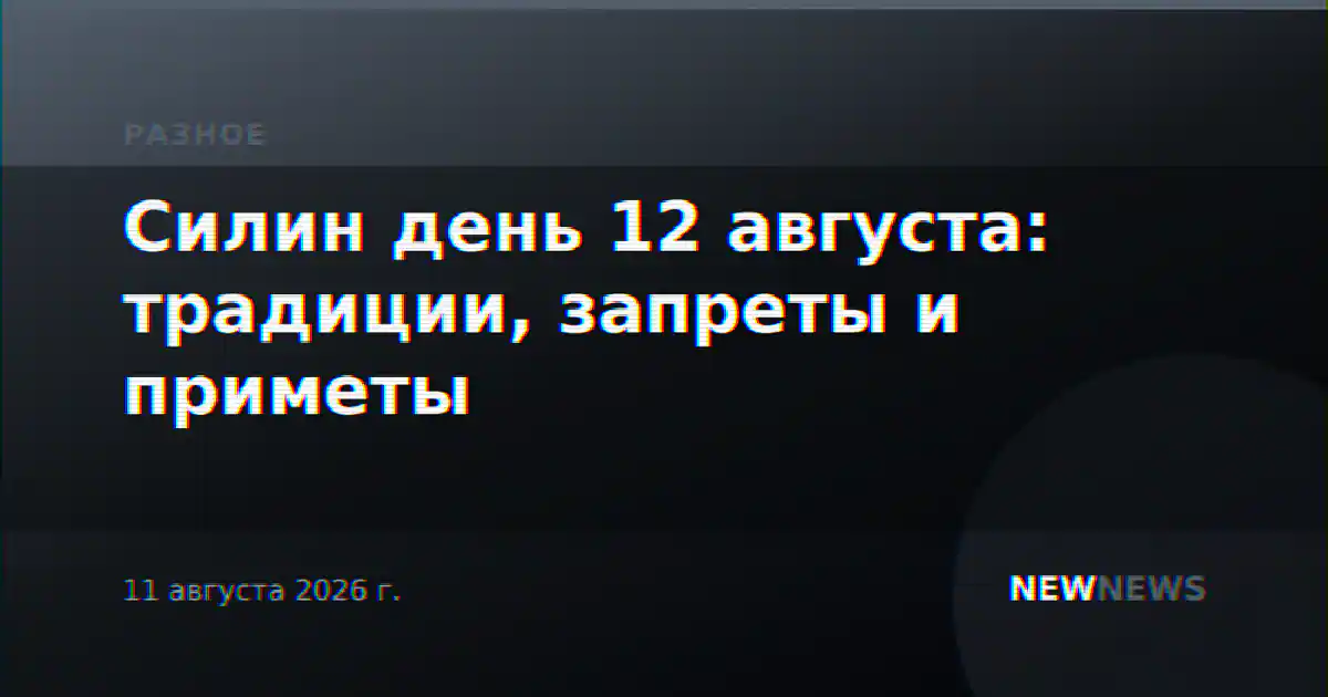 Силин день 12 августа: традиции, запреты и приметы