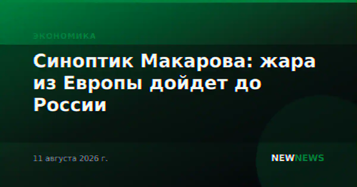 Синоптик Макарова: жара из Европы дойдет до России