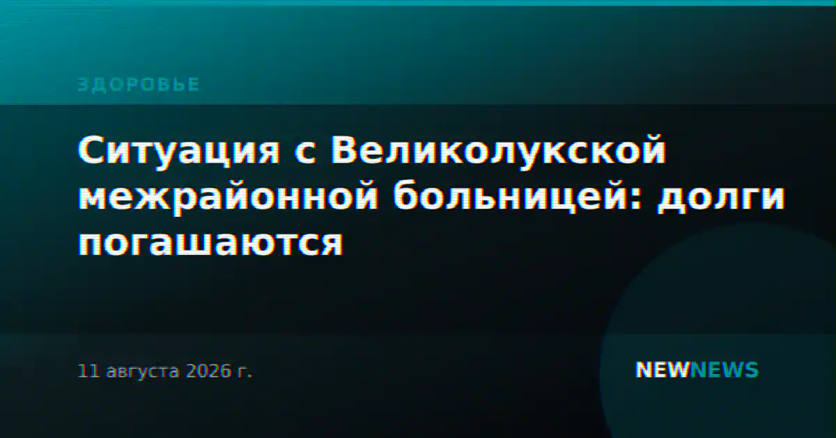 Ситуация с Великолукской межрайонной больницей: долги погашаются