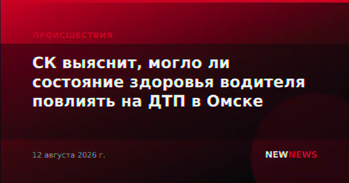 СК выяснит, могло ли состояние здоровья водителя повлиять на ДТП в Омске