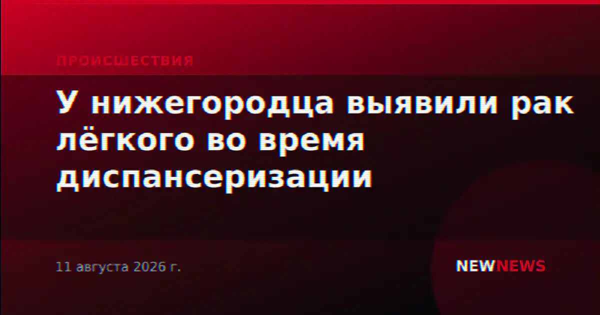 У нижегородца выявили рак лёгкого во время диспансеризации