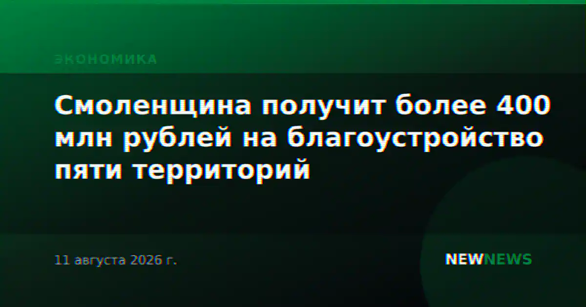 Смоленщина получит более 400 млн рублей на благоустройство пяти территорий