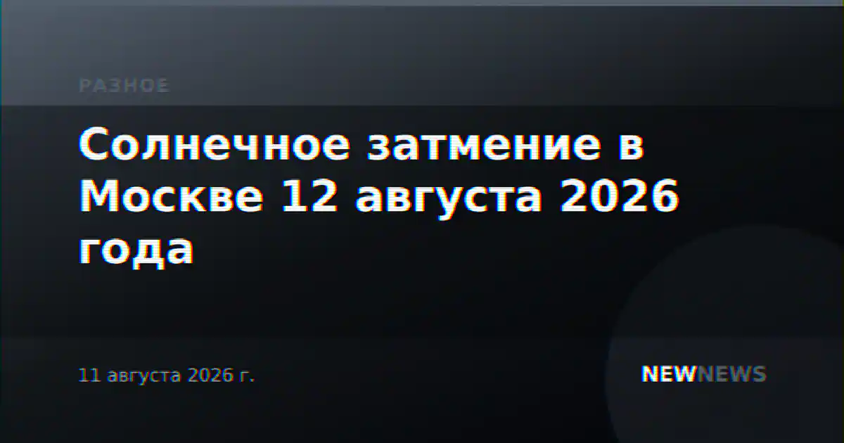 Солнечное затмение в Москве 12 августа 2026 года