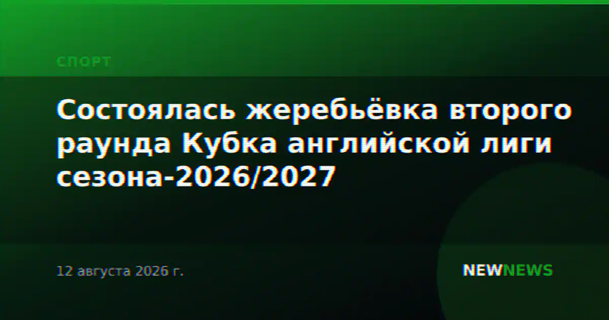 Состоялась жеребьёвка второго раунда Кубка английской лиги сезона-2026/2027