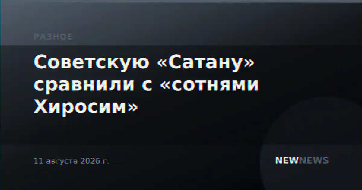 Советскую «Сатану» сравнили с «сотнями Хиросим»