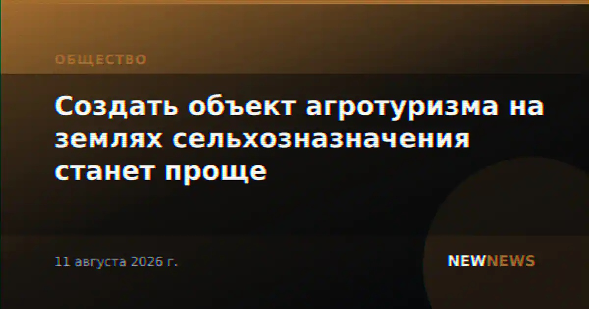 Создать объект агротуризма на землях сельхозназначения станет проще