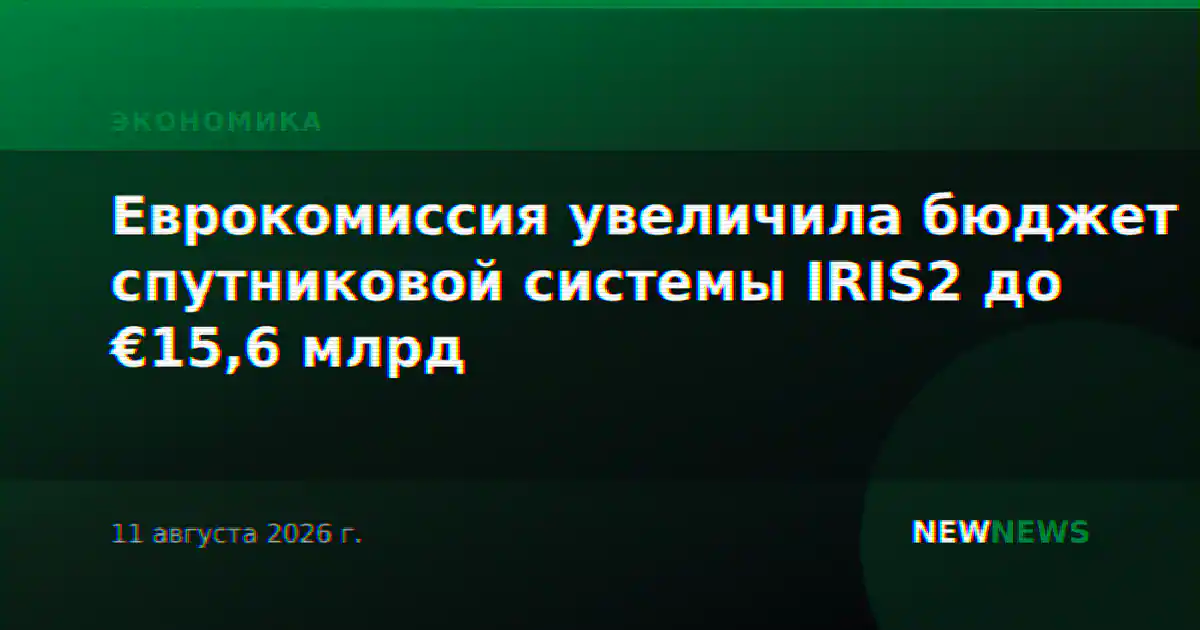 Еврокомиссия увеличила бюджет спутниковой системы IRIS2 до €15,6 млрд