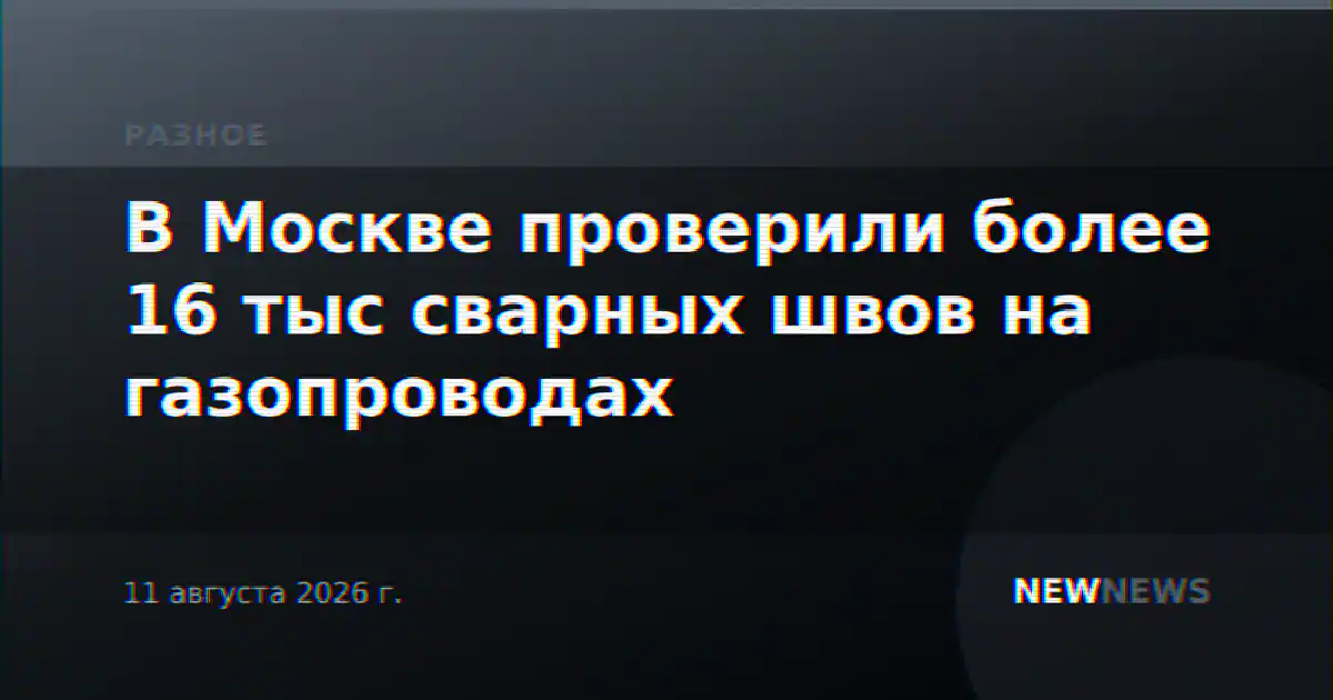 В Москве проверили более 16 тыс сварных швов на газопроводах