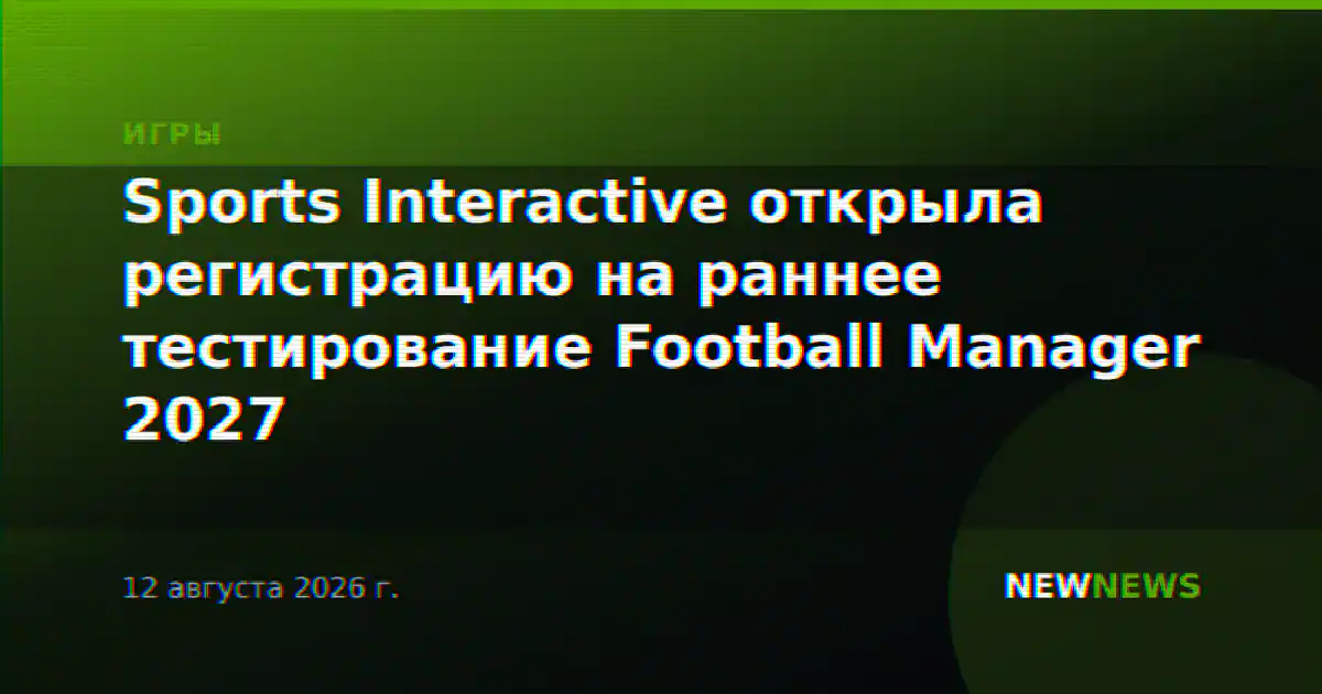 Sports Interactive открыла регистрацию на раннее тестирование Football Manager 2027