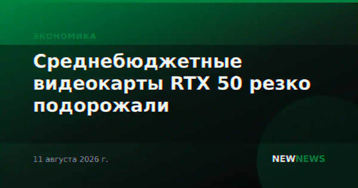 Среднебюджетные видеокарты RTX 50 резко подорожали