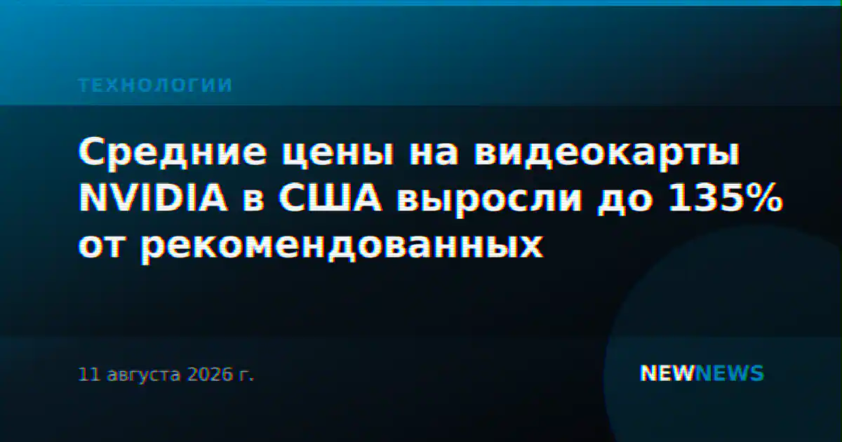 Средние цены на видеокарты NVIDIA в США выросли до 135% от рекомендованных