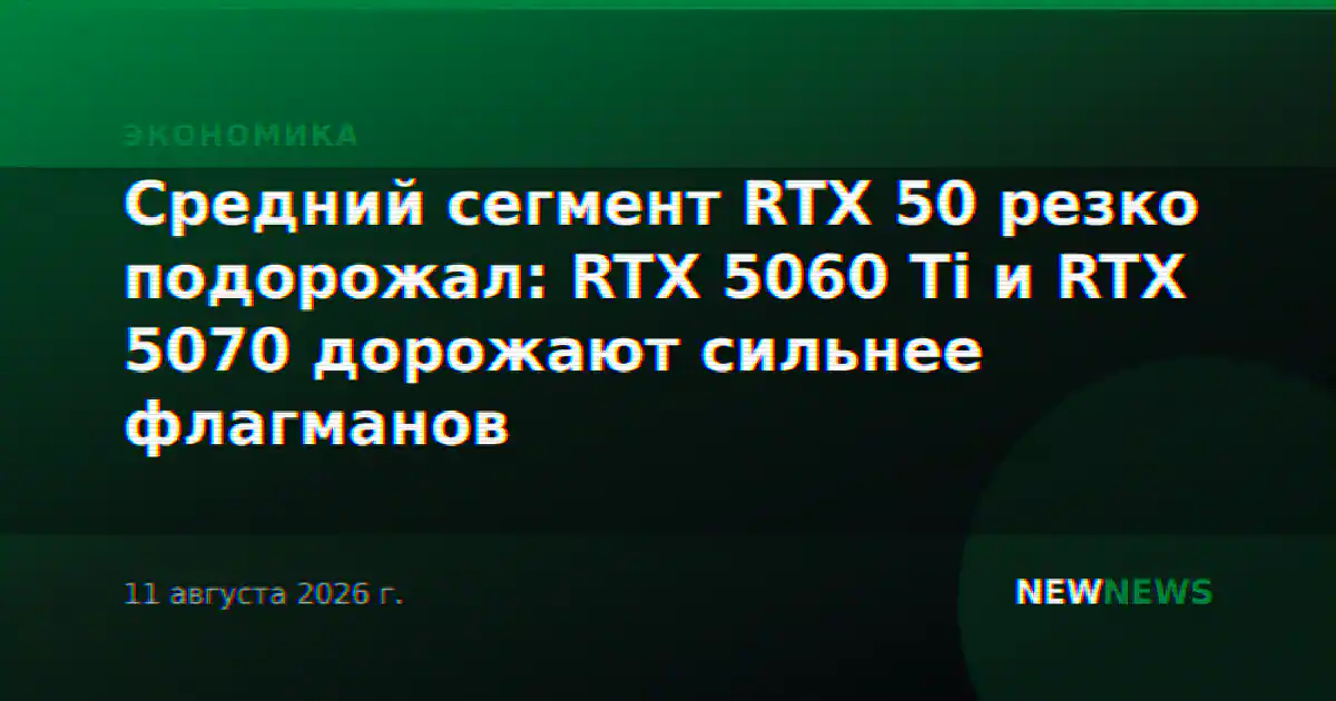 Средний сегмент RTX 50 резко подорожал: RTX 5060 Ti и RTX 5070 дорожают сильнее флагманов