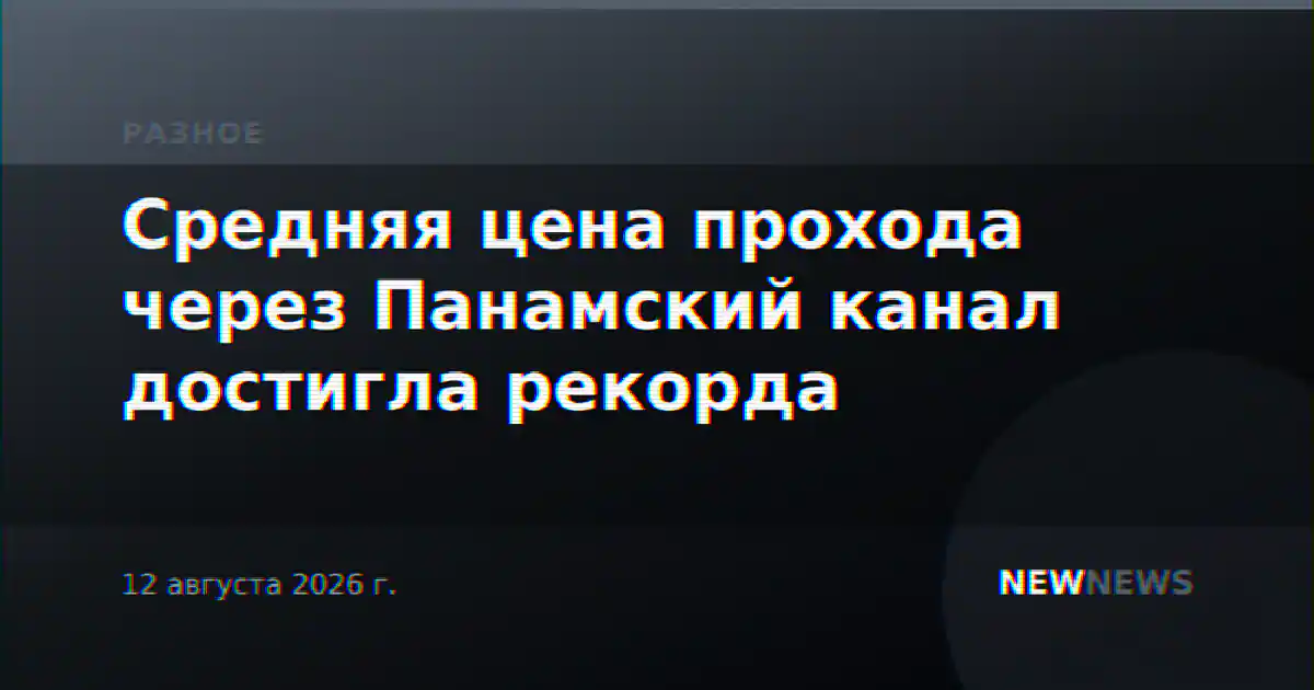 Средняя цена прохода через Панамский канал достигла рекорда