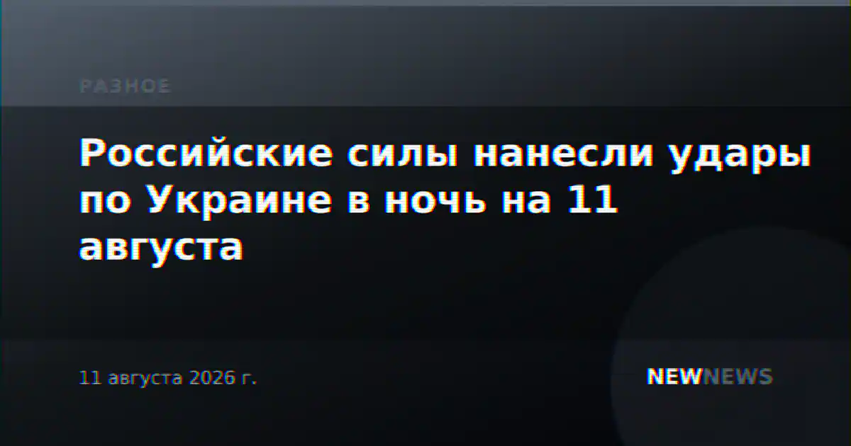 Российские силы нанесли удары по Украине в ночь на 11 августа