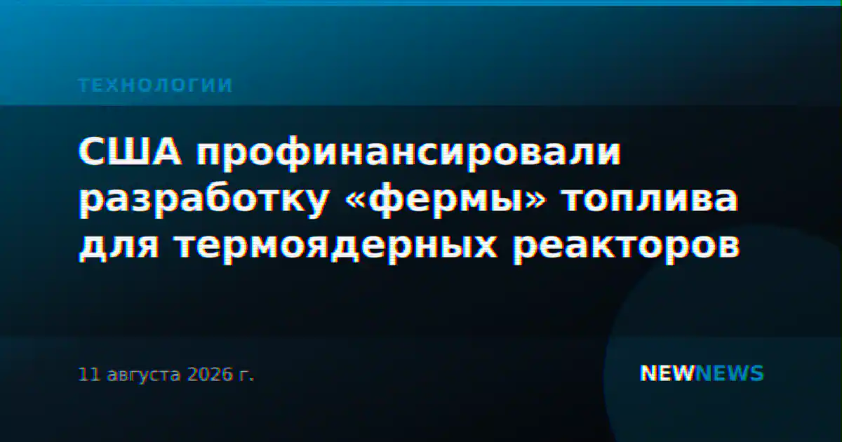 США профинансировали разработку «фермы» топлива для термоядерных реакторов