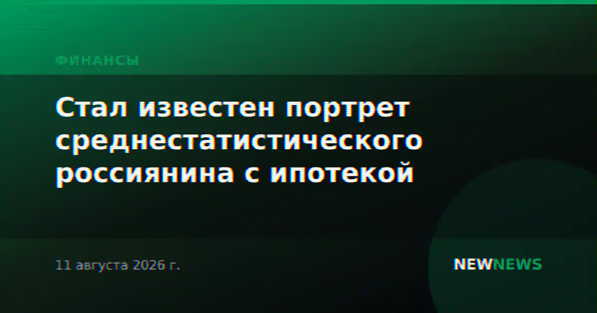 Стал известен портрет среднестатистического россиянина с ипотекой
