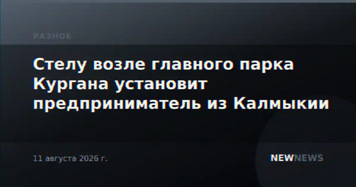 Стелу возле главного парка Кургана установит предприниматель из Калмыкии