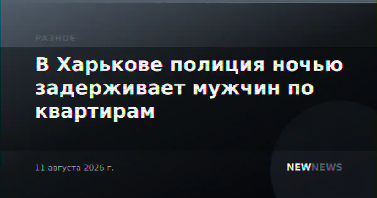 В Харькове полиция ночью задерживает мужчин по квартирам