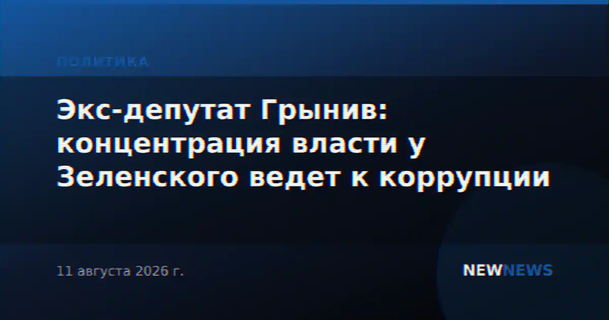 Экс-депутат Грынив: концентрация власти у Зеленского ведет к коррупции