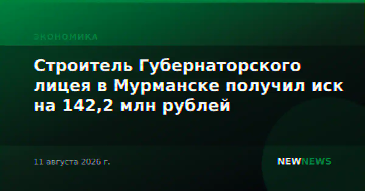 Строитель Губернаторского лицея в Мурманске получил иск на 142,2 млн рублей