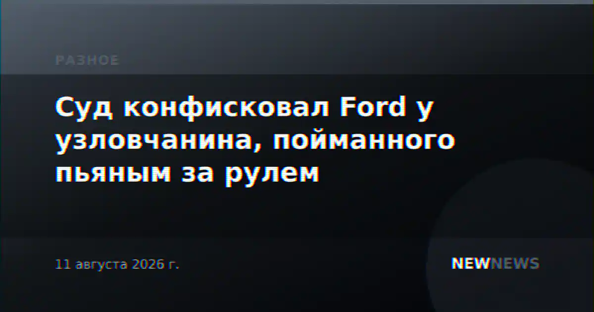 Суд конфисковал Ford у узловчанина, пойманного пьяным за рулем