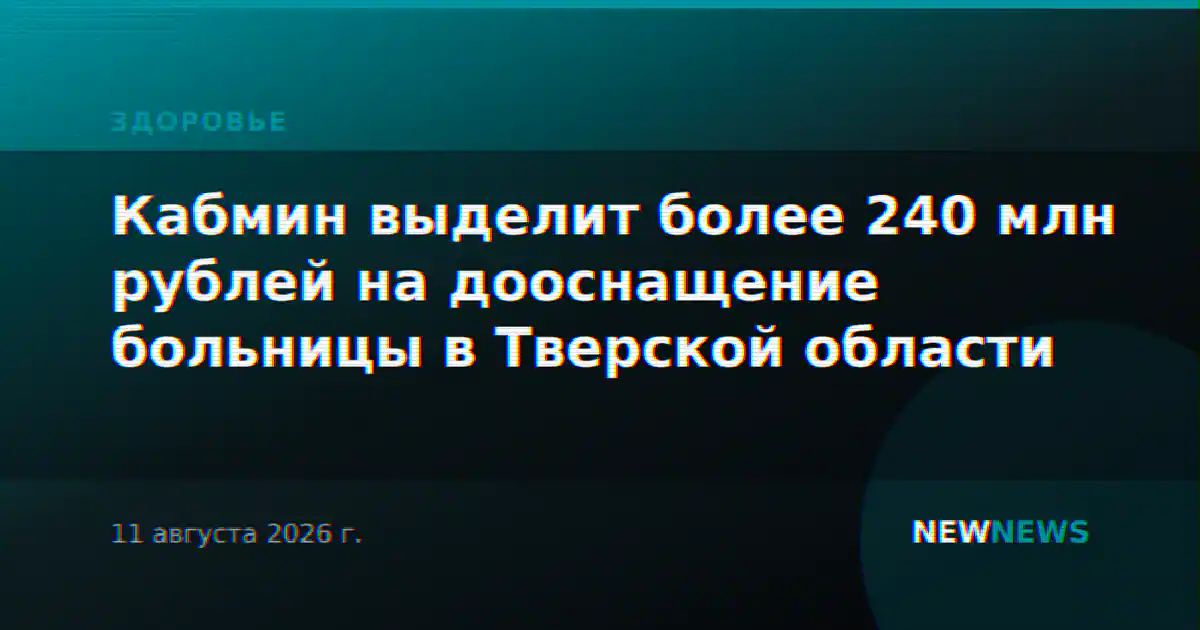 Кабмин выделит более 240 млн рублей на дооснащение больницы в Тверской области