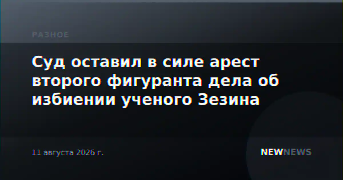 Суд оставил в силе арест второго фигуранта дела об избиении ученого Зезина